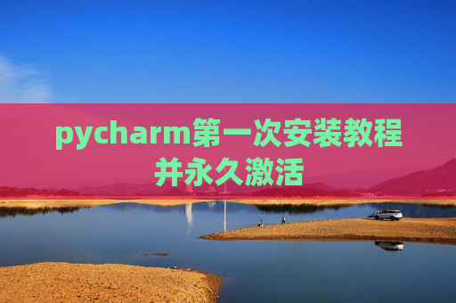 pycharm第一次安装教程并永久激活